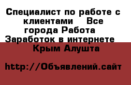 Специалист по работе с клиентами  - Все города Работа » Заработок в интернете   . Крым,Алушта